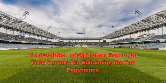 The Evolution of Stadiums: How High-Tech Venues Are Enhancing the Fan Experience